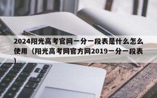 2024阳光高考官网一分一段表是什么怎么使用（阳光高考网官方网2019一分一段表）