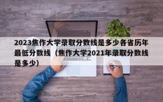 2023焦作大学录取分数线是多少各省历年最低分数线（焦作大学2021年录取分数线是多少）