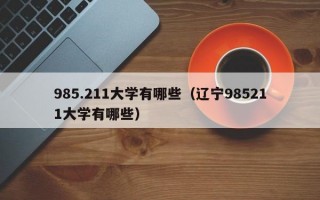 985.211大学有哪些（辽宁985211大学有哪些）