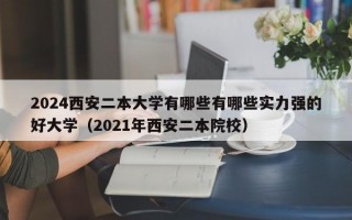 2024西安二本大学有哪些有哪些实力强的好大学（2021年西安二本院校）