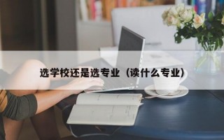 选学校还是选专业（读什么专业）