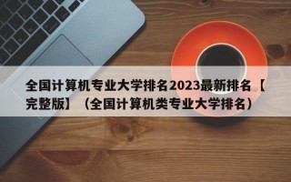 全国计算机专业大学排名2023最新排名【完整版】（全国计算机类专业大学排名）