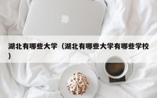 湖北有哪些大学（湖北有哪些大学有哪些学校）