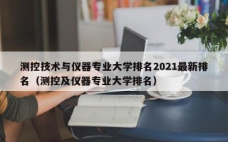 测控技术与仪器专业大学排名2021最新排名（测控及仪器专业大学排名）