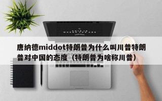 唐纳德middot特朗普为什么叫川普特朗普对中国的态度（特朗普为啥称川普）