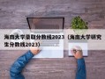 海南大学录取分数线2023（海南大学研究生分数线2023）