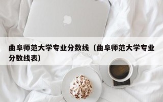 曲阜师范大学专业分数线（曲阜师范大学专业分数线表）