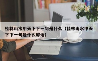 桂林山水甲天下下一句是什么（桂林山水甲天下下一句是什么谚语）