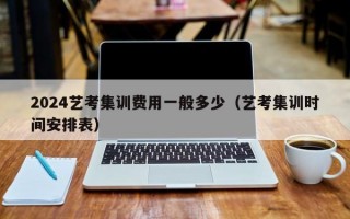 2024艺考集训费用一般多少（艺考集训时间安排表）