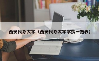 西安民办大学（西安民办大学学费一览表）