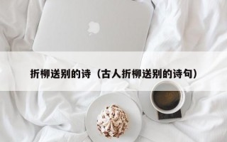 折柳送别的诗（古人折柳送别的诗句）