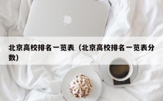 北京高校排名一览表（北京高校排名一览表分数）