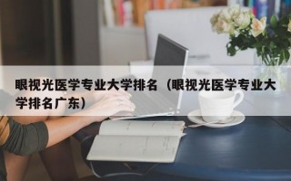 眼视光医学专业大学排名（眼视光医学专业大学排名广东）