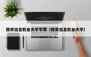 西安信息职业大学学费（西安信息职业大学）