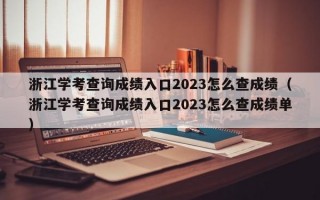 浙江学考查询成绩入口2023怎么查成绩（浙江学考查询成绩入口2023怎么查成绩单）