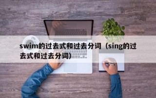 swim的过去式和过去分词（sing的过去式和过去分词）