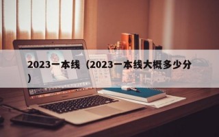 2023一本线（2023一本线大概多少分）