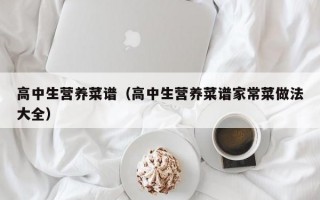 高中生营养菜谱（高中生营养菜谱家常菜做法大全）