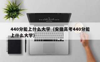 440分能上什么大学（安徽高考440分能上什么大学）