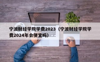 宁波财经学院学费2023（宁波财经学院学费2024年会便宜吗）