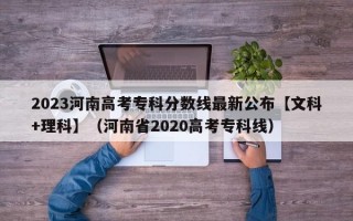 2023河南高考专科分数线最新公布【文科+理科】（河南省2020高考专科线）