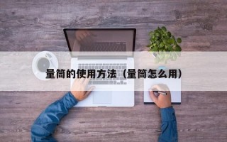 量筒的使用方法（量筒怎么用）