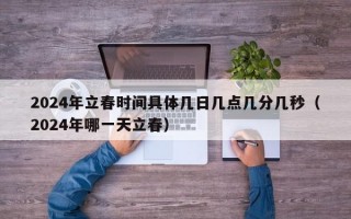 2024年立春时间具体几日几点几分几秒（2024年哪一天立春）