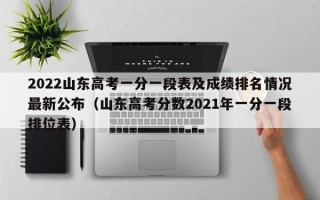 2022山东高考一分一段表及成绩排名情况最新公布（山东高考分数2021年一分一段排位表）