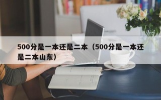 500分是一本还是二本（500分是一本还是二本山东）