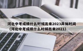 河北中考成绩什么时候出来2023具体时间（河北中考成绩什么时候出来2021）