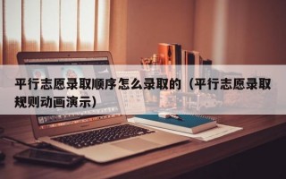 平行志愿录取顺序怎么录取的（平行志愿录取规则动画演示）