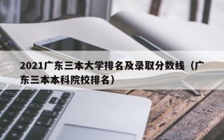 2021广东三本大学排名及录取分数线（广东三本本科院校排名）