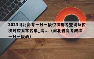 2023河北高考一分一段位次排名查询及位次对应大学名单_高...（河北省高考成绩一分一段表）