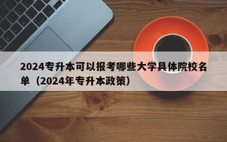 2024专升本可以报考哪些大学具体院校名单（2024年专升本政策）