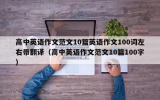 高中英语作文范文10篇英语作文100词左右带翻译（高中英语作文范文10篇100字）