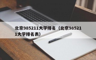 北京985211大学排名（北京985211大学排名表）