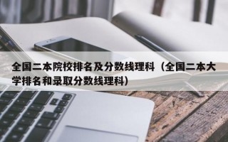 全国二本院校排名及分数线理科（全国二本大学排名和录取分数线理科）