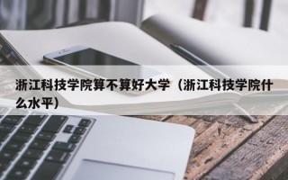 浙江科技学院算不算好大学（浙江科技学院什么水平）