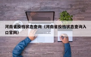 河南省投档状态查询（河南省投档状态查询入口官网）