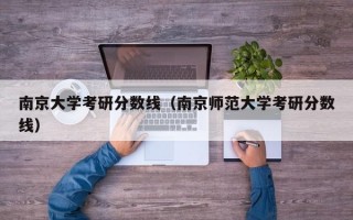 南京大学考研分数线（南京师范大学考研分数线）