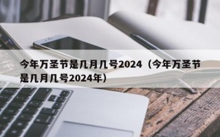 今年万圣节是几月几号2024（今年万圣节是几月几号2024年）