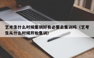 艺术生什么时候集训好有必要去集训吗（艺考生从什么时候开始集训）