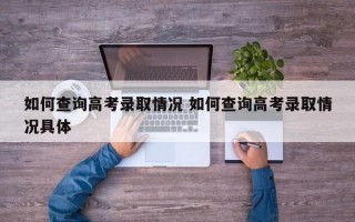 如何查询高考录取情况 如何查询高考录取情况具体