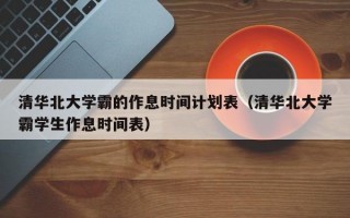 清华北大学霸的作息时间计划表（清华北大学霸学生作息时间表）