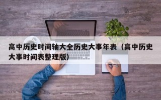 高中历史时间轴大全历史大事年表（高中历史大事时间表整理版）