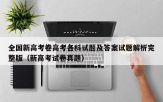 全国新高考卷高考各科试题及答案试题解析完整版（新高考试卷真题）