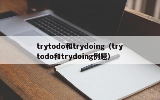 trytodo和trydoing（trytodo和trydoing例题）