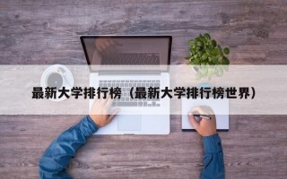 最新大学排行榜（最新大学排行榜世界）