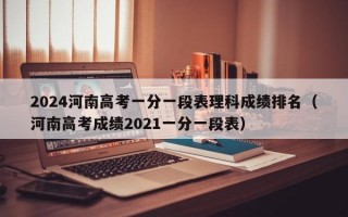 2024河南高考一分一段表理科成绩排名（河南高考成绩2021一分一段表）