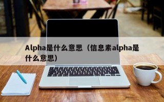 Alpha是什么意思（信息素alpha是什么意思）